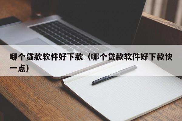 哪个贷款软件好下款（哪个贷款软件好下款快一点）