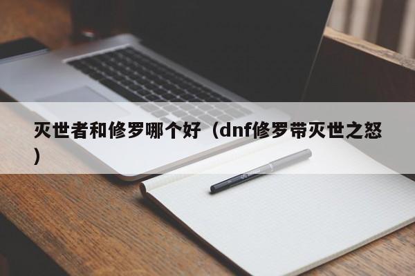 灭世者和修罗哪个好（dnf修罗带灭世之怒）