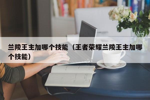 兰陵王主加哪个技能（王者荣耀兰陵王主加哪个技能）