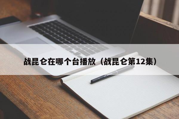 战昆仑在哪个台播放（战昆仑第12集）