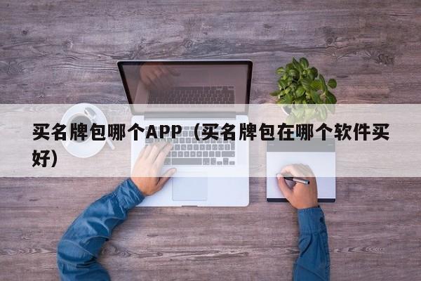 买名牌包哪个APP（买名牌包在哪个软件买好）