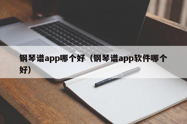 钢琴谱app哪个好（钢琴谱app软件哪个好）