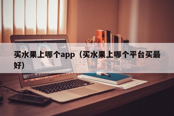 买水果上哪个app（买水果上哪个平台买最好）