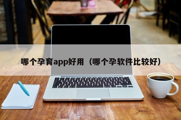 哪个孕育app好用（哪个孕软件比较好）