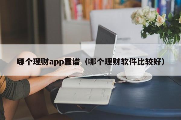 哪个理财app靠谱（哪个理财软件比较好）