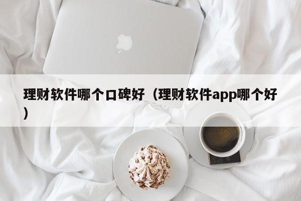 理财软件哪个口碑好（理财软件app哪个好）