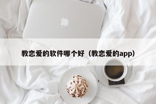 教恋爱的软件哪个好（教恋爱的app）