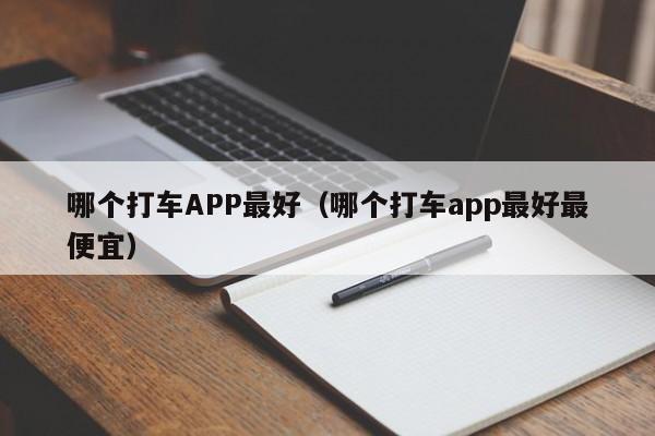 哪个打车APP最好（哪个打车app最好最便宜）