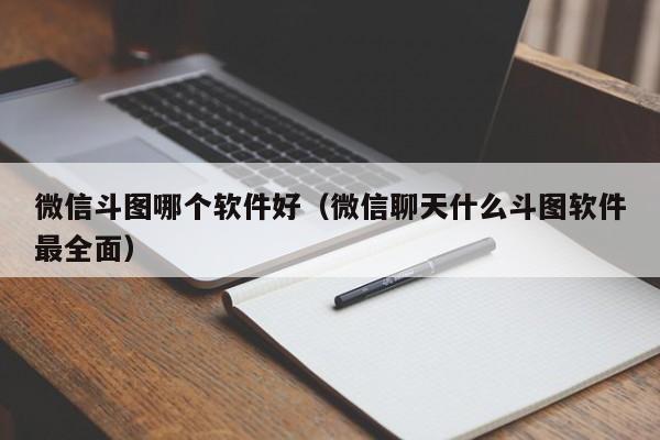 微信斗图哪个软件好（微信聊天什么斗图软件最全面）